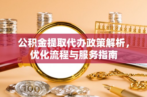 通海公积金提取代办政策解析，优化流程与服务指南