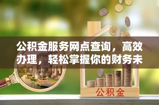 通海公积金服务网点查询，高效办理，轻松掌握你的财务未来