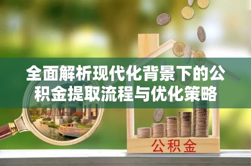 通海全面解析现代化背景下的公积金提取流程与优化策略