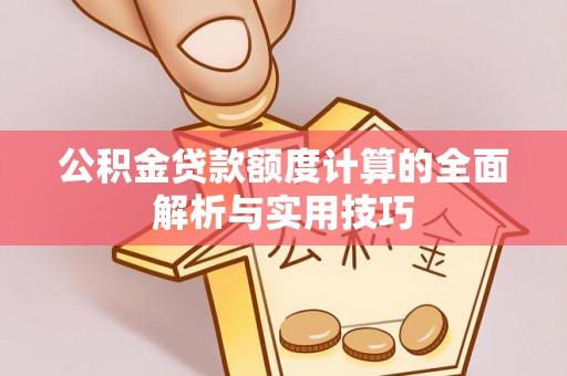通海公积金贷款额度计算的全面解析与实用技巧