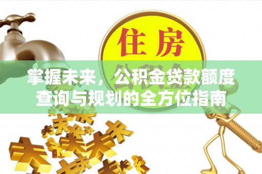 通海掌握未来，公积金贷款额度查询与规划的全方位指南
