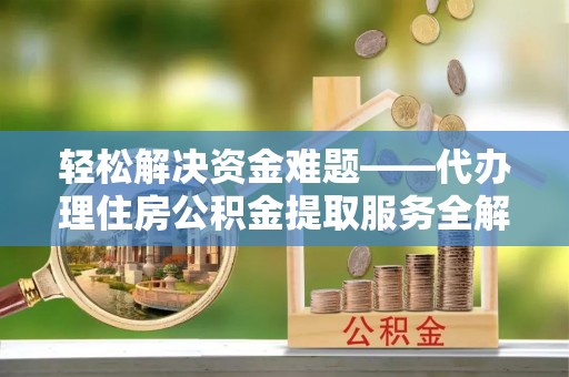 通海轻松解决资金难题——代办理住房公积金提取服务全解析