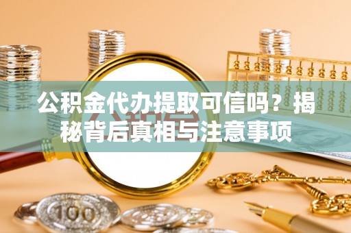 通海公积金代办提取可信吗？揭秘背后真相与注意事项