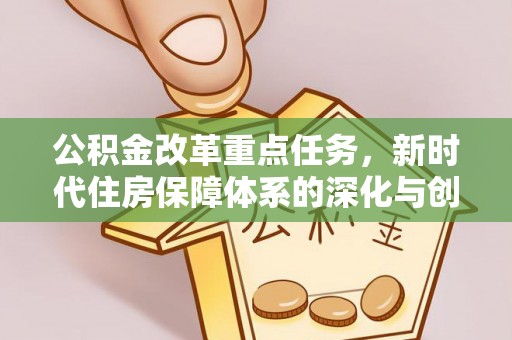 通海公积金改革重点任务，新时代住房保障体系的深化与创新