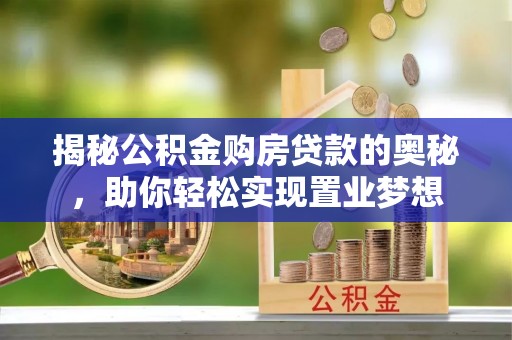 通海揭秘公积金购房贷款的奥秘，助你轻松实现置业梦想