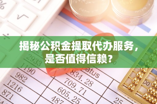 通海揭秘公积金提取代办服务，是否值得信赖？