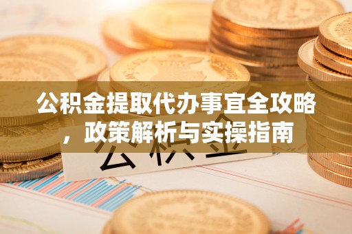 通海公积金提取代办事宜全攻略，政策解析与实操指南