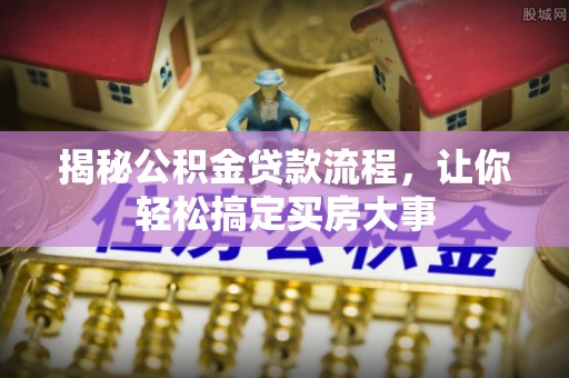 通海揭秘公积金贷款流程，让你轻松搞定买房大事