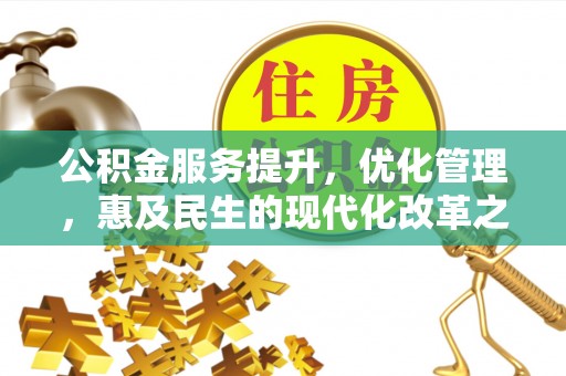 通海公积金服务提升，优化管理，惠及民生的现代化改革之路