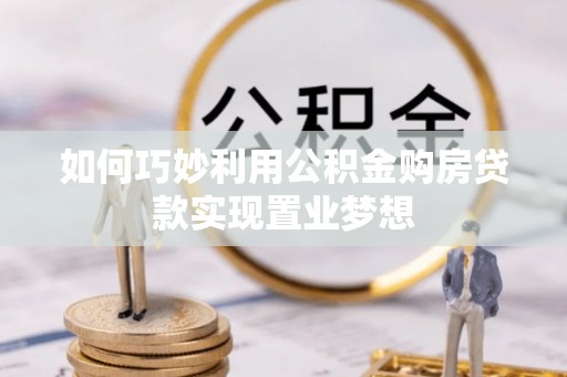 通海如何巧妙利用公积金购房贷款实现置业梦想