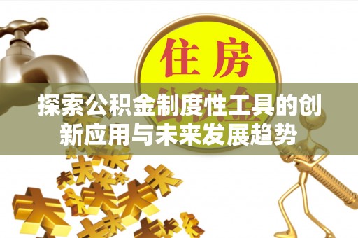 通海探索公积金制度性工具的创新应用与未来发展趋势