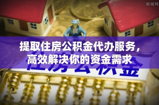 通海提取住房公积金代办服务，高效解决你的资金需求