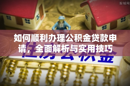 通海如何顺利办理公积金贷款申请，全面解析与实用技巧
