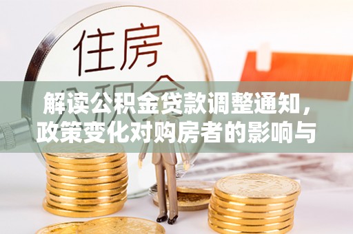 通海解读公积金贷款调整通知，政策变化对购房者的影响与应对策略