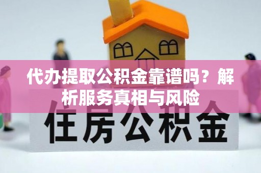 通海代办提取公积金靠谱吗？解析服务真相与风险
