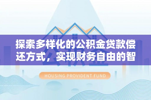 通海探索多样化的公积金贷款偿还方式，实现财务自由的智慧选择