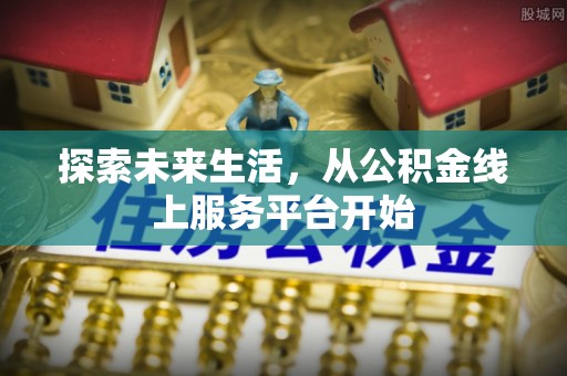 通海探索未来生活，从公积金线上服务平台开始