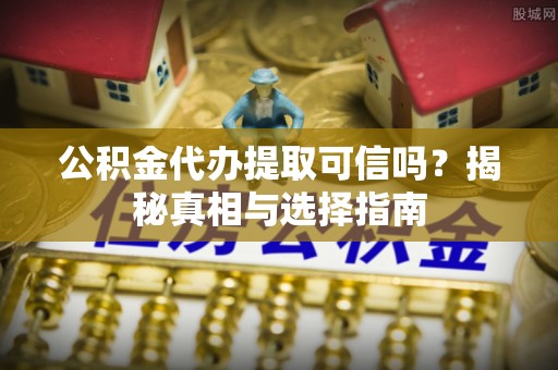 通海公积金代办提取可信吗？揭秘真相与选择指南