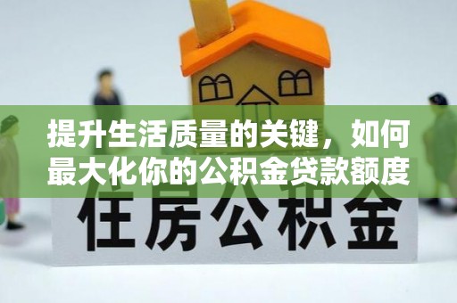 通海提升生活质量的关键，如何最大化你的公积金贷款额度