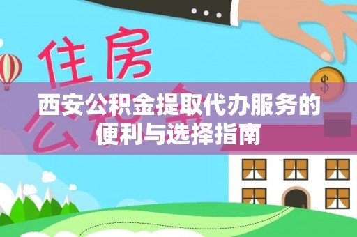 通海西安公积金提取代办服务的便利与选择指南