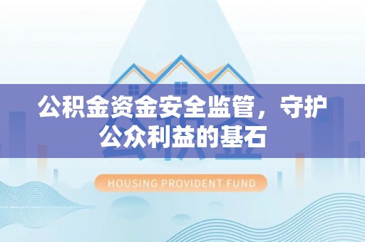 通海公积金资金安全监管，守护公众利益的基石