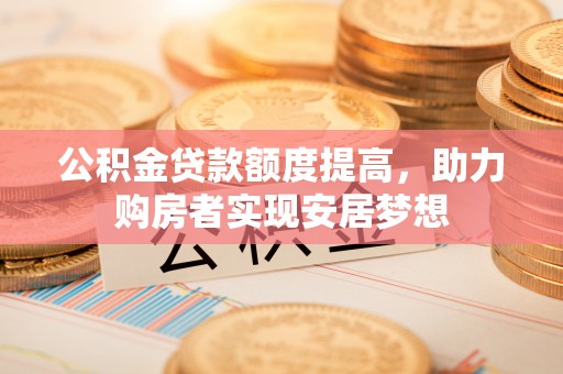 通海公积金贷款额度提高，助力购房者实现安居梦想