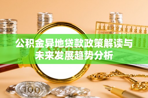 通海公积金异地贷款政策解读与未来发展趋势分析