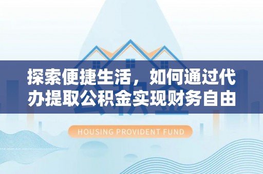 通海探索便捷生活，如何通过代办提取公积金实现财务自由