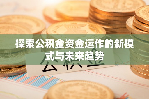 通海探索公积金资金运作的新模式与未来趋势