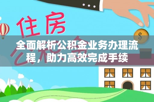 通海全面解析公积金业务办理流程，助力高效完成手续