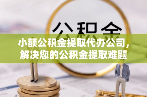 通海小额公积金提取代办公司，解决您的公积金提取难题