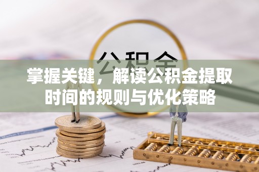 通海掌握关键，解读公积金提取时间的规则与优化策略