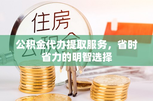 通海公积金代办提取服务，省时省力的明智选择