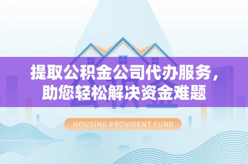 通海提取公积金公司代办服务，助您轻松解决资金难题