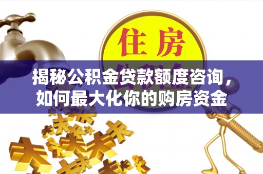 通海揭秘公积金贷款额度咨询，如何最大化你的购房资金