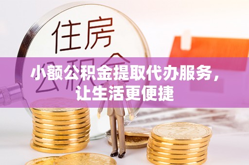 通海小额公积金提取代办服务，让生活更便捷