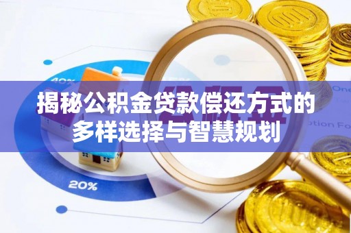 通海揭秘公积金贷款偿还方式的多样选择与智慧规划