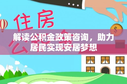 通海解读公积金政策咨询，助力居民实现安居梦想