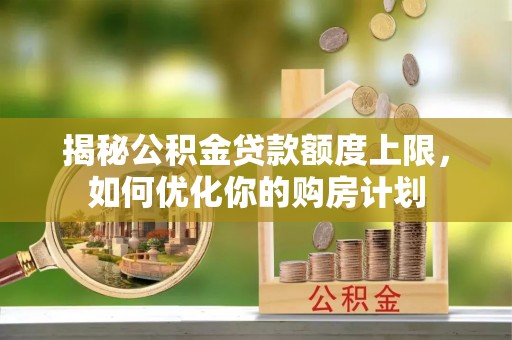 通海揭秘公积金贷款额度上限，如何优化你的购房计划