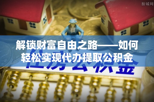 通海解锁财富自由之路——如何轻松实现代办提取公积金