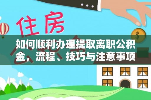 通海如何顺利办理提取离职公积金，流程、技巧与注意事项全解析