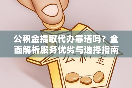 通海公积金提取代办靠谱吗？全面解析服务优劣与选择指南