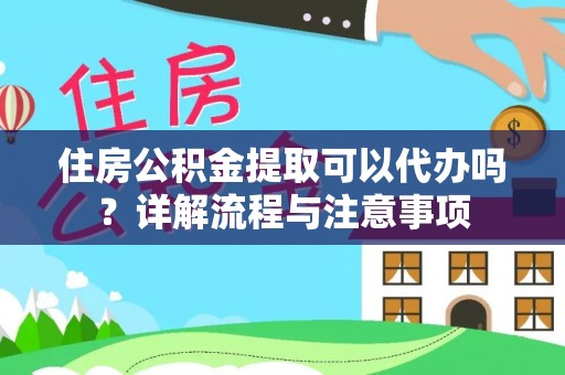 通海住房公积金提取可以代办吗？详解流程与注意事项