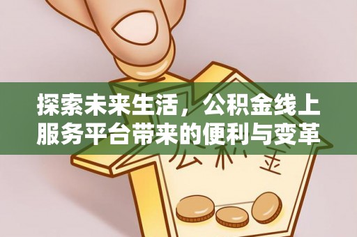 通海探索未来生活，公积金线上服务平台带来的便利与变革