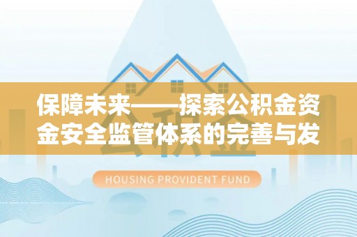 通海保障未来——探索公积金资金安全监管体系的完善与发展