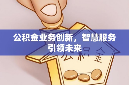 通海公积金业务创新，智慧服务引领未来