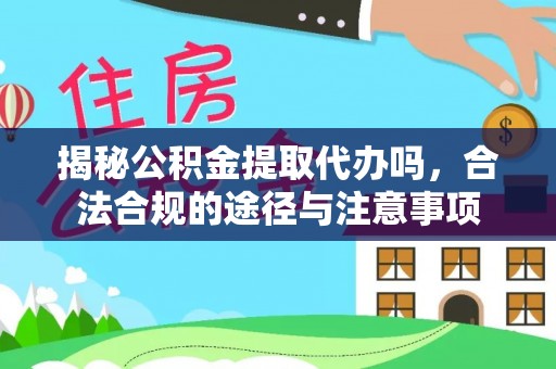 通海揭秘公积金提取代办吗，合法合规的途径与注意事项
