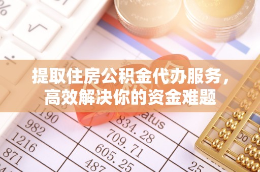 通海提取住房公积金代办服务，高效解决你的资金难题