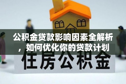 通海公积金贷款影响因素全解析，如何优化你的贷款计划