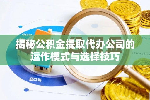 通海揭秘公积金提取代办公司的运作模式与选择技巧